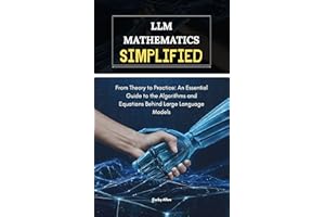 LLM Mathematics Simplified: From Theory to Practice: An Essential Guide to the Algorithms and Equations Behind Large Language