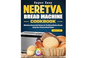 Super Easy Neretva Bread Machine Cookbook: Effortless Homemade Recipes for Traditional Balkan Breads Using Your Neretva Bread