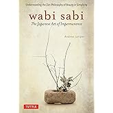 Wabi Sabi: The Japanese Art of Impermanence - Understanding the Zen Philosophy of Beauty in Simplicity