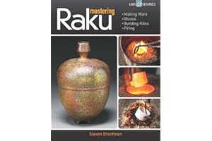 Mastering Raku: Making Ware * Glazes * Building Kilns * Firing (A Lark Ceramics Book)