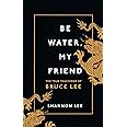 Be Water, My Friend: The True Teachings of Bruce Lee