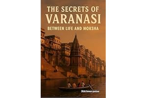 The secrets of Varanasi: 'between life and Moksha' (The Secrets of Sacred Journeys : Sacred Destinations: Stories from the He