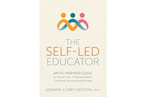 The Self-Led Educator: An IFS-Inspired Guide to Create Calm, Compassionate, and Confident Learning Communities