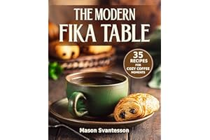 THE MODERN FIKA TABLE: 35 RECIPES FOR COZY COFFEE MOMENTS (Homemade Bread & Pastries, Lagom, Hygge Recipe Book)