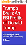 Trump's Brain: An FBI Profile of Donald Trump: Predicting Trump's Actions and Presidency
