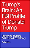 Trump's Brain: An FBI Profile of Donald Trump: Predicting Trump's Actions and Presidency