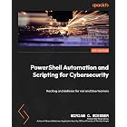 PowerShell Automation and Scripting for Cybersecurity: Hacking and defense for red and blue teamers