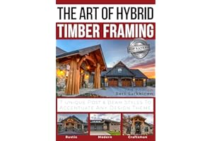 The Art of Hybrid Timber Framing 2nd Edition: 7 Unique Post & Beam Styles to Accentuate Any Design Theme