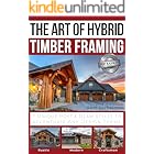 The Art of Hybrid Timber Framing 2nd Edition: 7 Unique Post & Beam Styles to Accentuate Any Design Theme