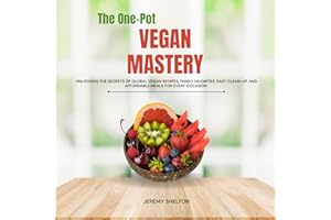 The One-Pot Vegan Mastery: Unlocking the Secrets of Global Vegan Recipes, Family Favorites, Easy Clean-Up, and Affordable Mea