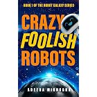 Crazy Foolish Robots: A Humorous Science Fiction Book (The Robot Galaxy Series 1)