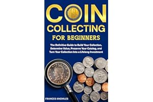 Coin Collecting for Beginners: The Definitive Guide to Build your Collection, Determine Value, Preserve your Catalog, and Tur