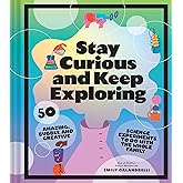 Stay Curious and Keep Exploring: 50 Amazing, Bubbly, and Creative Science Experiments to Do with the Whole Family