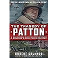 The Tragedy of Patton A Soldier's Date With Destiny: Could World War II's Greatest General Have Stopped the Cold War?