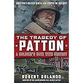 The Tragedy of Patton A Soldier's Date With Destiny: Could World War II's Greatest General Have Stopped the Cold War?