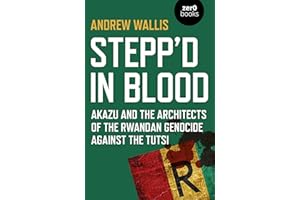 Stepp'd in Blood: Akazu and the Architects of the Rwandan Genocide Against the Tutsi