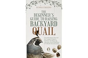 The Beginner’s Guide to Raising Backyard Quail: From Hatching to Harvest: The Complete Guide to Nutrition, Breeding, Egg Coll