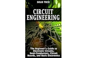 Circuit Engineering: The Beginner’s Guide to Electronic Circuits, Semi-Conductors, Circuit Boards, and Basic Electronics