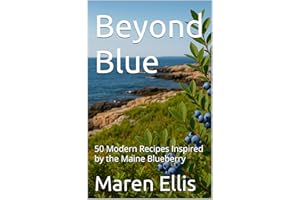 Beyond Blue: 50 Modern Recipes Inspired by the Maine Blueberry (Sizzling Sauces & Condiments Book 20)