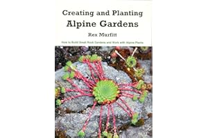Creating and Planting Alpine Gardens: How to Build Small Rock Gardens and Work with Alpine Plants