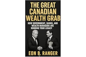 THE GREAT CANADIAN WEALTH GRAB: How Government, Banks, and Wealth Managers Are Robbing Your Legacy