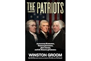 The Patriots: Alexander Hamilton, Thomas Jefferson, John Adams, and the Making of America