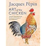Jacques Pépin Art Of The Chicken: A Master Chef's Paintings, Stories, and Recipes of the Humble Bird