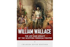 William Wallace: The Life and Legacy of the Scottish Freedom Fighter