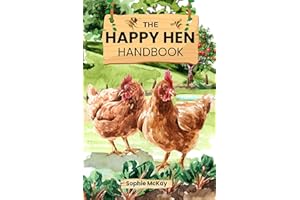 The Happy Hen Handbook: A Beginner's Guide to Raising Backyard Chickens: Choosing Breeds, Building Coops, Feeding, Health Car