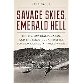 Savage Skies, Emerald Hell: The U.S., Australia, Japan, and the Ferocious Air Battle for New Guinea in World War II