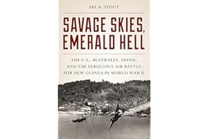 Savage Skies, Emerald Hell: The U.S., Australia, Japan, and the Ferocious Air Battle for New Guinea in World War II