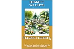 Aquatic Alchemy: Crafting Your Own Garden Oasis with DIY Water Features and Landscapes (Aquatic Oasis: Nurturing Water Garden