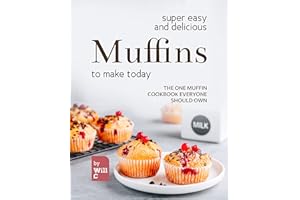 Super Easy and Delicious Muffins to Make Today: The One Muffin Cookbook Everyone Should Own
