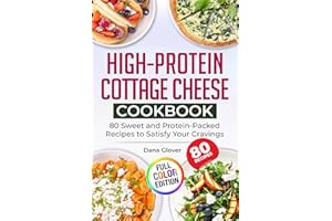 High-Protein Cottage Cheese Cookbook: 80 Wholesome and Protein-Rich Recipes to Fuel Your Body, Support Weight Management, and
