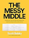 The Messy Middle: Finding Your Way Through the Hardest and Most Crucial Part of Any Bold Venture