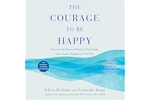 The Courage to Be Happy: Discover the Power of Positive Psychology and Choose Happiness Every Day