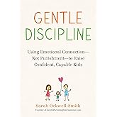 Gentle Discipline: Using Emotional Connection--Not Punishment--to Raise Confident, Capable Kids