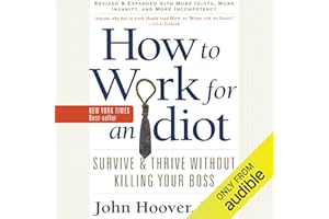 How to Work for an Idiot (Revised and Expanded with More Idiots, More Insanity, and More Incompetency): Survive and Thrive Wi