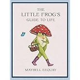 The Little Frog's Guide to Life: Love, Advice and Inspiration for Every Day from the Internet’s Beloved Mushroom Frog