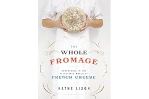 The Whole Fromage: Adventures in the Delectable World of French Cheese