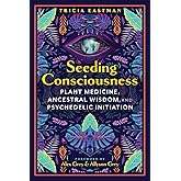 Seeding Consciousness: Plant Medicine, Ancestral Wisdom, and Psychedelic Initiation
