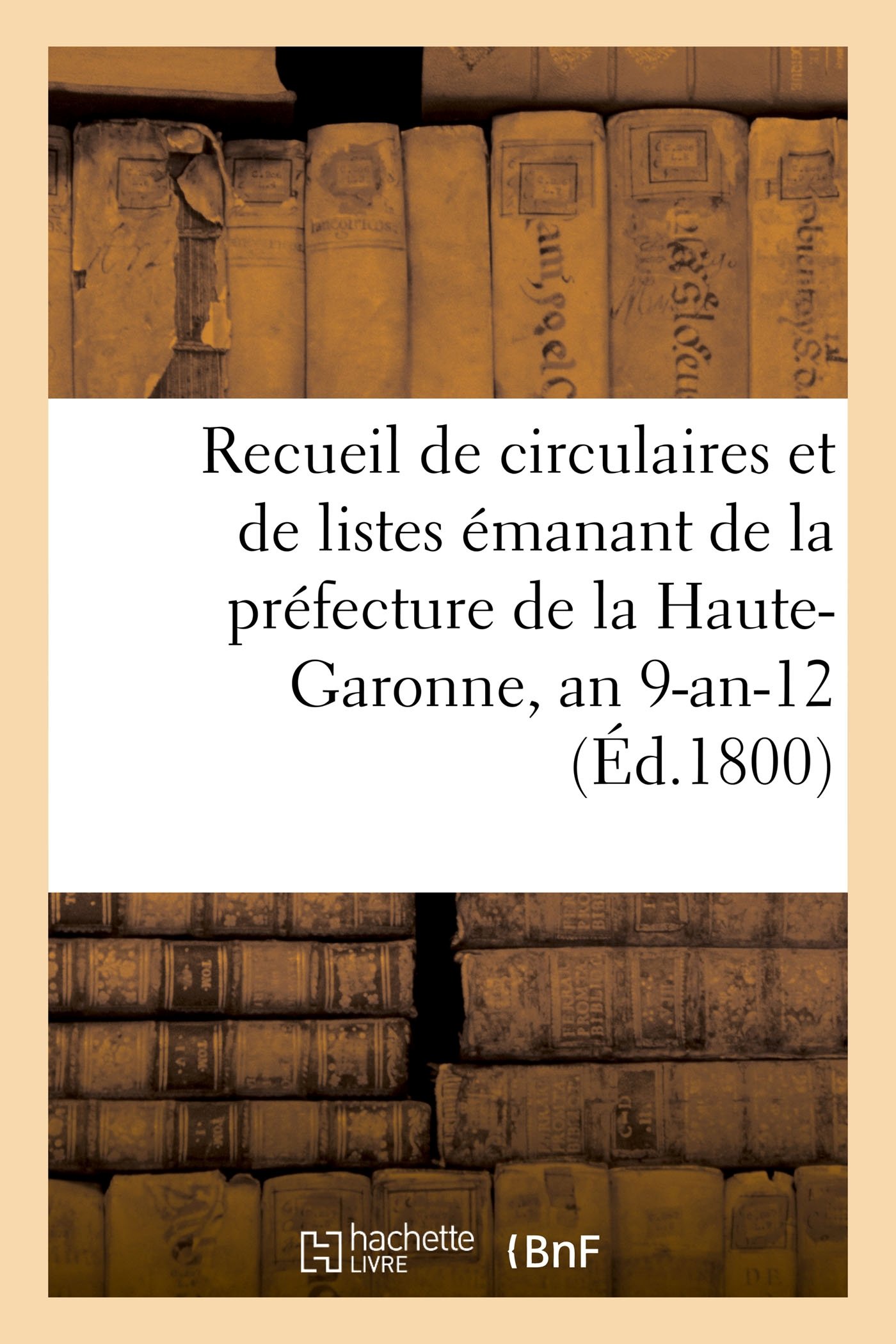 Recueil De Circulaires Et De Listes Emanant De La Prefecture De La Haute Garonne An 9 An 12 Sciences French Edition 9782011277053 Amazon Com Books