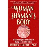 The Woman in the Shaman's Body: Reclaiming the Feminine in Religion and Medicine