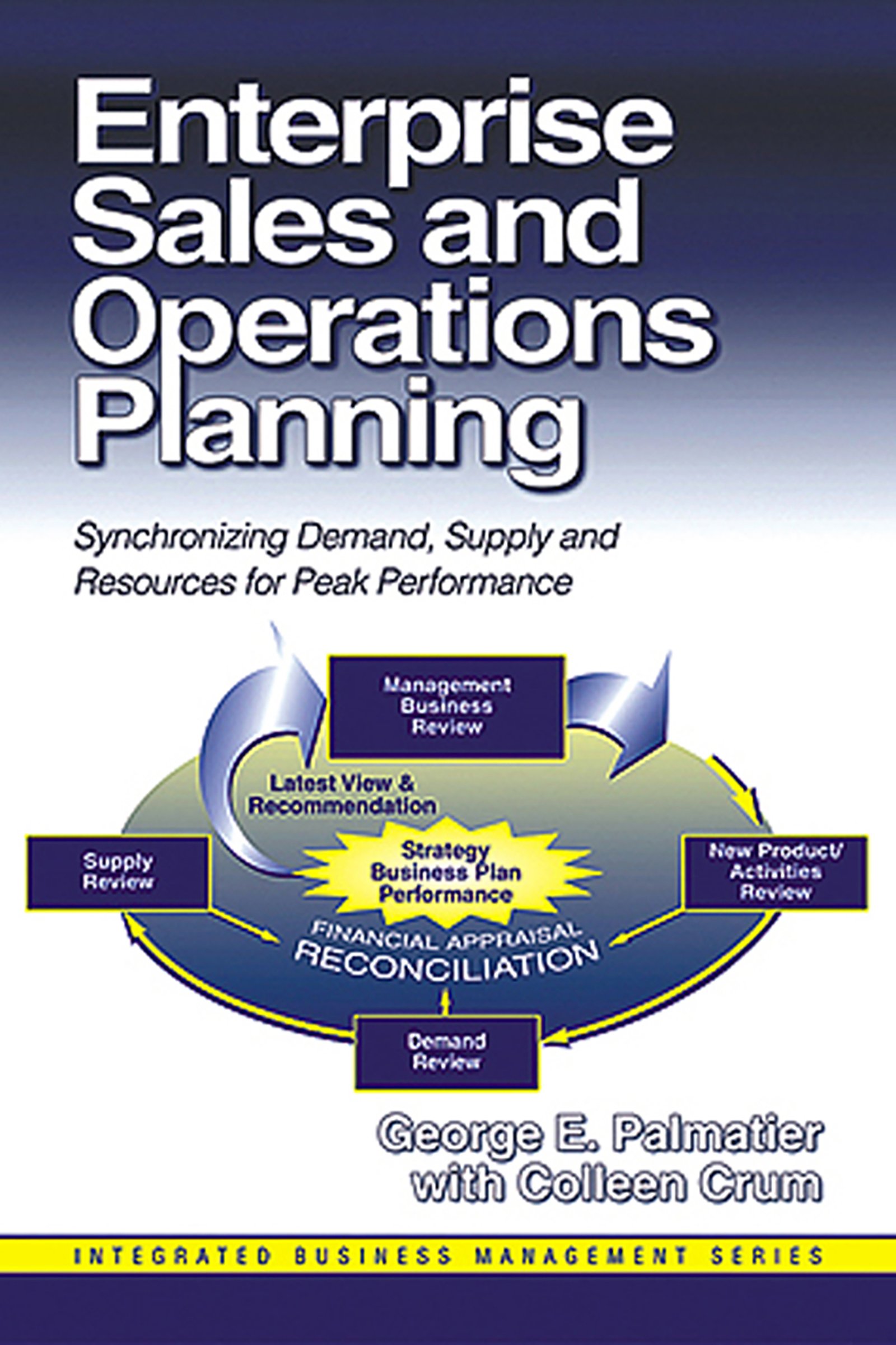 Amazon Com Enterprise Sales And Operations Planning Synchronizing Demand Supply And Resources For Peak Performance Integrated Business Management Ebook Palmatier George Crum Colleen Kindle Store