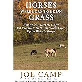 Horses Were Born to be on Grass: How We Discovered the Simple But Undeniable Truth About Grass, Sugar, Equine Diet, & Lifestyle