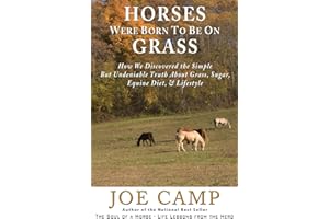 Horses Were Born to be on Grass: How We Discovered the Simple But Undeniable Truth About Grass, Sugar, Equine Diet, & Lifestyle