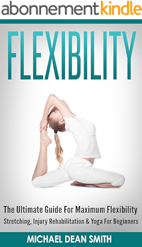 Download FLEXIBILITY: The Ultimate Guide For Maximum Flexibility - Stretching, Injury Rehabilitation & Yoga For Beginners (Stretching Exercises, Injury Prevention, ... Strength, Sciatica, Squat) (English Edition) PDF