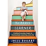 The Brave Learner: Finding Everyday Magic in Homeschool, Learning, and Life