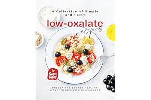 A Collection of Simple and Tasty Low-Oxalate Recipes: Unlock the Secret Healthy Kidney Dishes Low in Oxalates