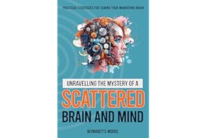 Unravelling the Mystery of a Scattered Brain and Mind : From Scattered to Focused: Practical Strategies for Taming Your Wande
